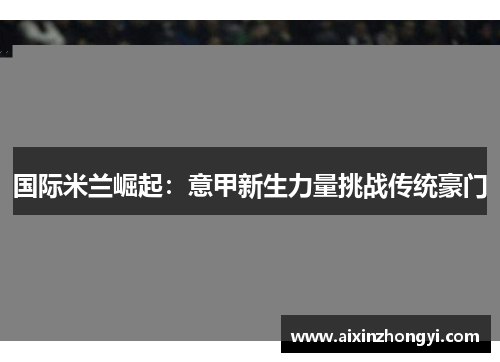 国际米兰崛起：意甲新生力量挑战传统豪门