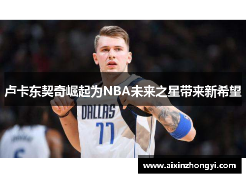 卢卡东契奇崛起为NBA未来之星带来新希望