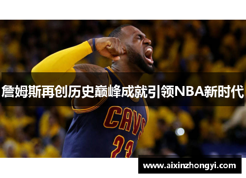 詹姆斯再创历史巅峰成就引领NBA新时代