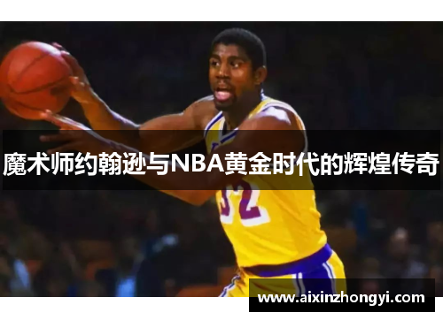 魔术师约翰逊与NBA黄金时代的辉煌传奇