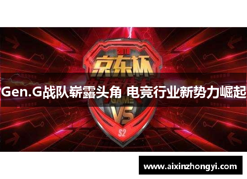 Gen.G战队崭露头角 电竞行业新势力崛起 Gen.G战队崭露头角 电竞行业新势力崛起